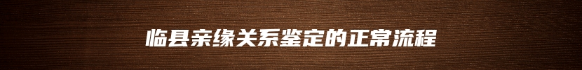 临县亲缘关系鉴定的正常流程