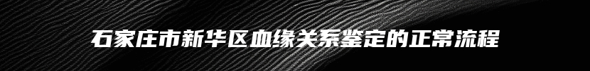 石家庄市新华区血缘关系鉴定的正常流程