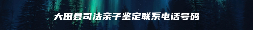 大田县司法亲子鉴定联系电话号码