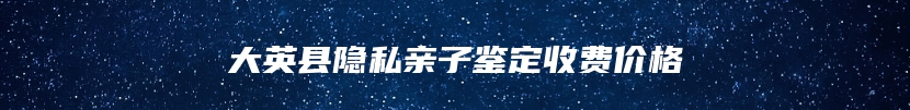 大英县隐私亲子鉴定收费价格