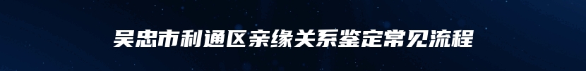 吴忠市利通区亲缘关系鉴定常见流程