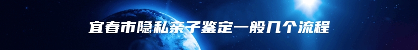 宜春市隐私亲子鉴定一般几个流程
