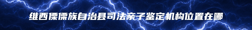 维西傈僳族自治县司法亲子鉴定机构位置在哪