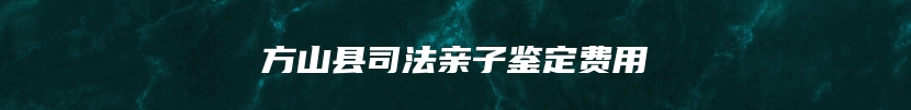 方山县司法亲子鉴定费用