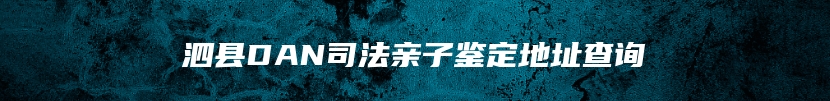 泗县DAN司法亲子鉴定地址查询