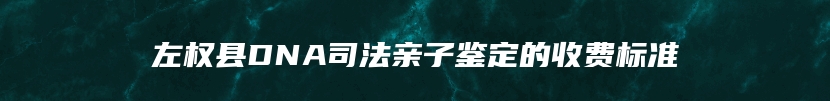 左权县DNA司法亲子鉴定的收费标准