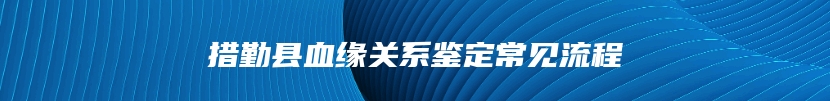 措勤县血缘关系鉴定常见流程