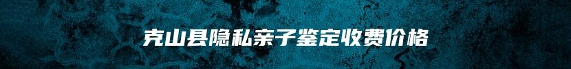 克山县隐私亲子鉴定收费价格