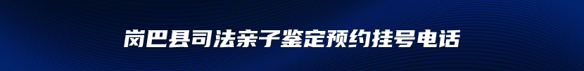 岗巴县司法亲子鉴定预约挂号电话