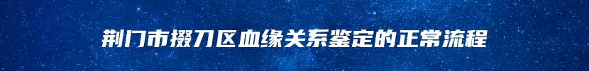 荆门市掇刀区血缘关系鉴定的正常流程