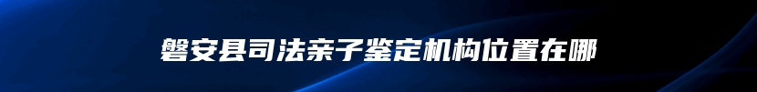 磐安县司法亲子鉴定机构位置在哪