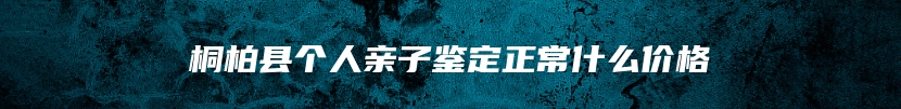 桐柏县个人亲子鉴定正常什么价格