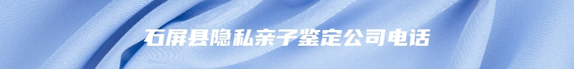 石屏县隐私亲子鉴定公司电话
