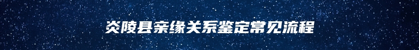 炎陵县亲缘关系鉴定常见流程