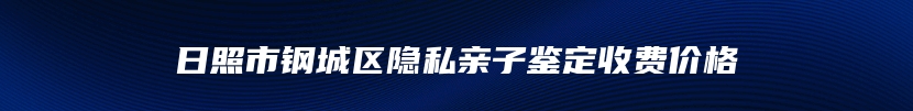 日照市钢城区隐私亲子鉴定收费价格