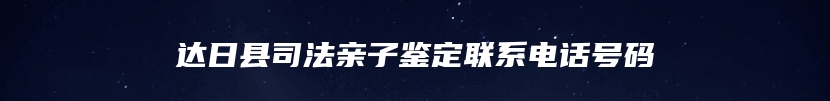 达日县司法亲子鉴定联系电话号码