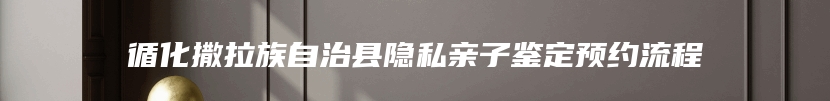 循化撒拉族自治县隐私亲子鉴定预约流程