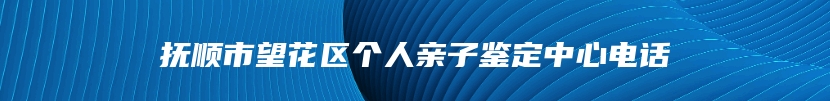 抚顺市望花区个人亲子鉴定中心电话