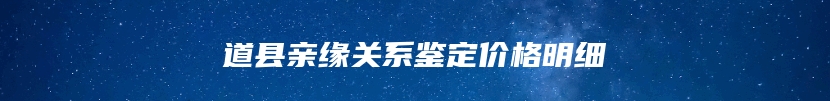 道县亲缘关系鉴定价格明细