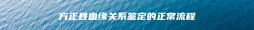 方正县血缘关系鉴定的正常流程