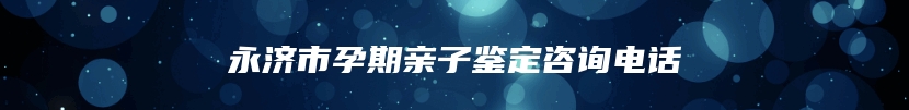 永济市孕期亲子鉴定咨询电话