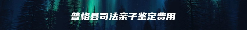 普格县司法亲子鉴定费用