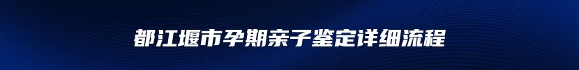 都江堰市孕期亲子鉴定详细流程