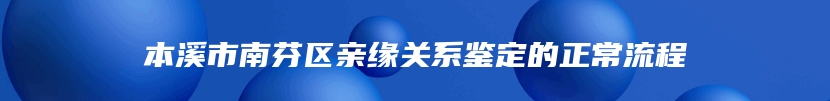 本溪市南芬区亲缘关系鉴定的正常流程