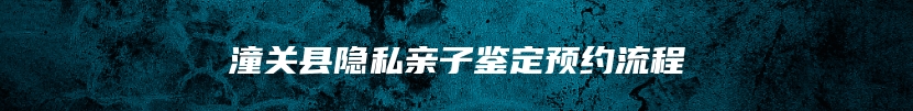 潼关县隐私亲子鉴定预约流程