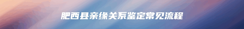 肥西县亲缘关系鉴定常见流程