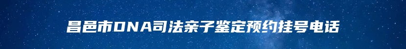 昌邑市DNA司法亲子鉴定预约挂号电话