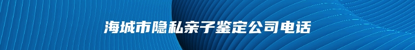 海城市隐私亲子鉴定公司电话