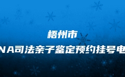 梧州市DNA司法亲子鉴定预约挂号电话