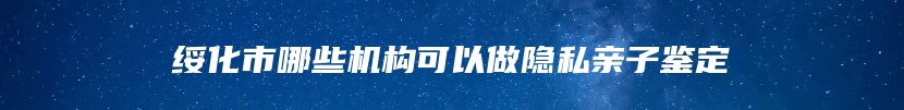 绥化市哪些机构可以做隐私亲子鉴定