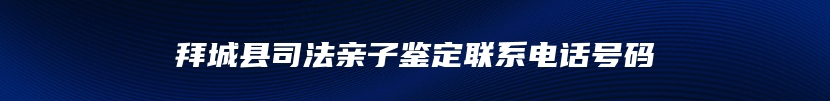 拜城县司法亲子鉴定联系电话号码