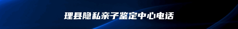 理县隐私亲子鉴定中心电话