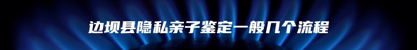 边坝县隐私亲子鉴定一般几个流程