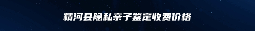 精河县隐私亲子鉴定收费价格
