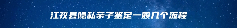 江孜县隐私亲子鉴定一般几个流程