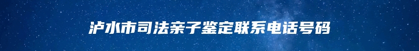 泸水市司法亲子鉴定联系电话号码