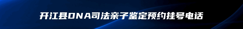 开江县DNA司法亲子鉴定预约挂号电话
