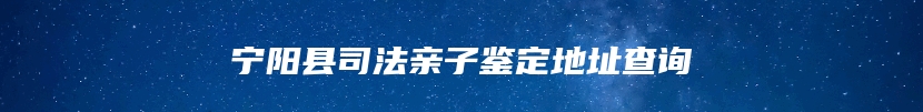 宁阳县司法亲子鉴定地址查询