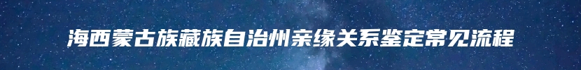 海西蒙古族藏族自治州亲缘关系鉴定常见流程