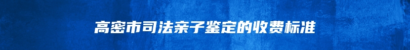 高密市司法亲子鉴定的收费标准