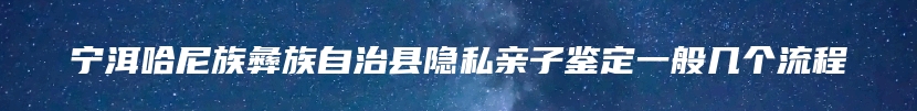 宁洱哈尼族彝族自治县隐私亲子鉴定一般几个流程