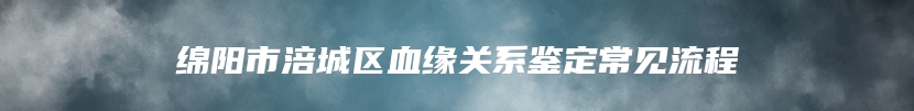绵阳市涪城区血缘关系鉴定常见流程