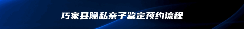 巧家县隐私亲子鉴定预约流程