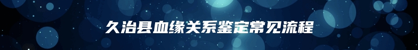 久治县血缘关系鉴定常见流程