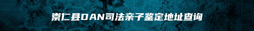 崇仁县DAN司法亲子鉴定地址查询