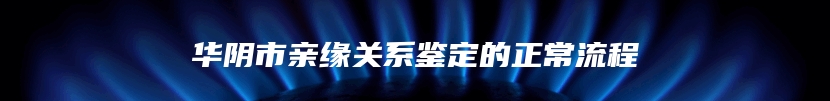 华阴市亲缘关系鉴定的正常流程
